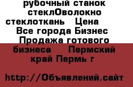 рубочный станок стеклОволокно стеклоткань › Цена ­ 100 - Все города Бизнес » Продажа готового бизнеса   . Пермский край,Пермь г.